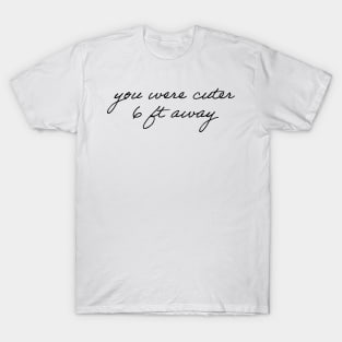 You Were Cuter 6 Ft Away T-Shirt